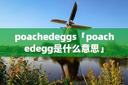 poachedeggs「poachedegg是什么意思」 poachedeggs「poachedegg是什么意思」