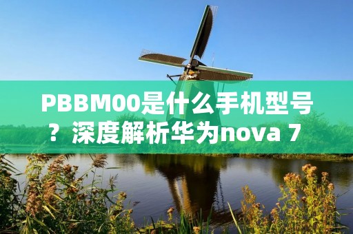 PBBM00是什么手机型号?深度解析华为nova 7 SE 5G手机