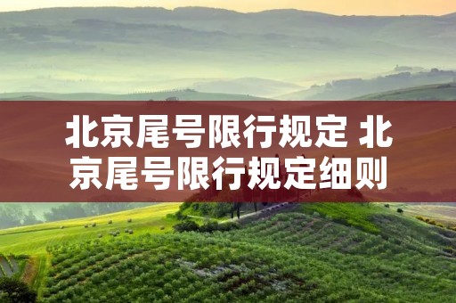 北京尾号限行规定 北京尾号限行规定细则