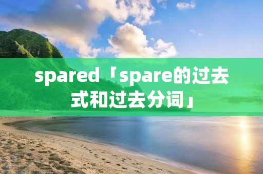 spared「spare的过去式和过去分词」