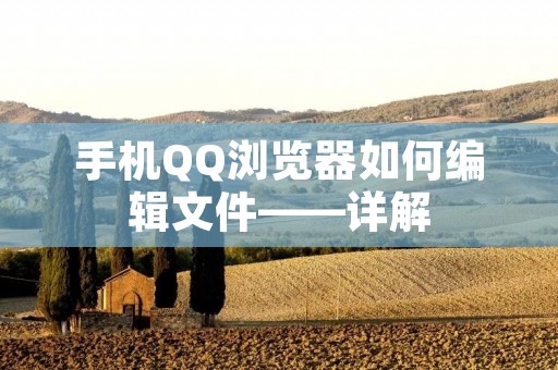 手机QQ浏览器如何编辑文件——详解