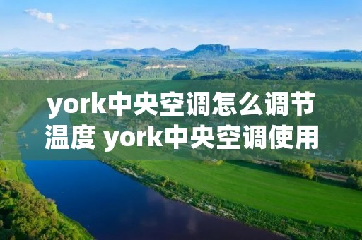 york中央空调怎么调节温度 york中央空调使用说明 york中央空调怎么调节温度 york中央空调使用说明