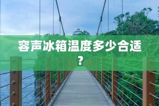 容声冰箱温度多少合适？