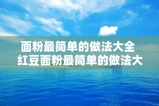面粉最简单的做法大全 红豆面粉最简单的做法大全