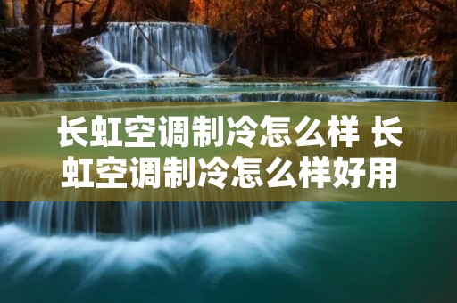 长虹空调制冷怎么样 长虹空调制冷怎么样好用吗 长虹空调制冷怎么样 长虹空调制冷怎么样好用吗
