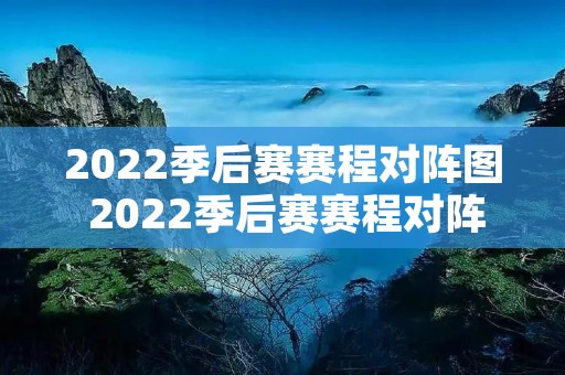 2022季后赛赛程对阵图 2022季后赛赛程对阵图比分 2022季后赛赛程对阵图 2022季后赛赛程对阵图比分