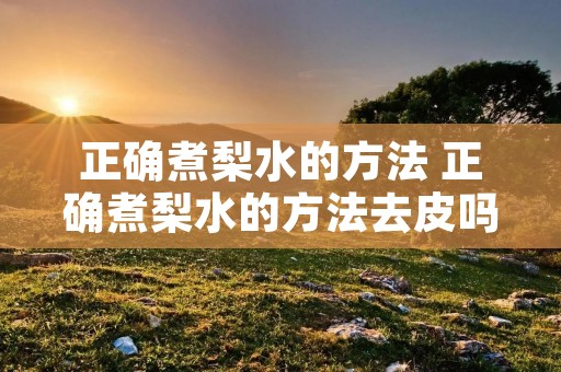 正确煮梨水的方法 正确煮梨水的方法去皮吗