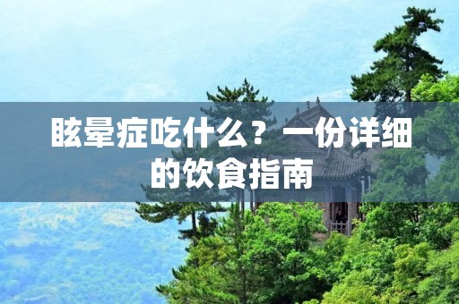 眩晕症吃什么？一份详细的饮食指南