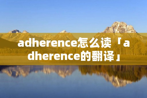 adherence怎么读「adherence的翻译」