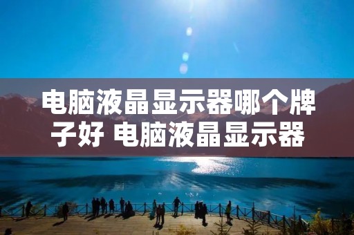 电脑液晶显示器哪个牌子好 电脑液晶显示器哪个牌子好一点