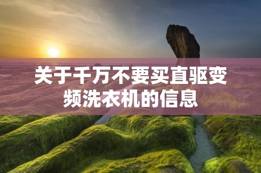 关于千万不要买直驱变频洗衣机的信息