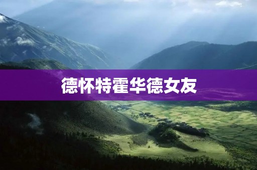 德怀特霍华德女友：谁是他的现任女友？