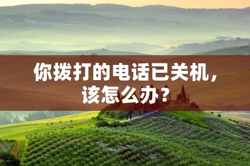 你拨打的电话已关机,该怎么办?
