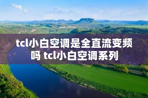 tcl小白空调是全直流变频吗 tcl小白空调系列
