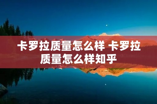 卡罗拉质量怎么样 卡罗拉质量怎么样知乎