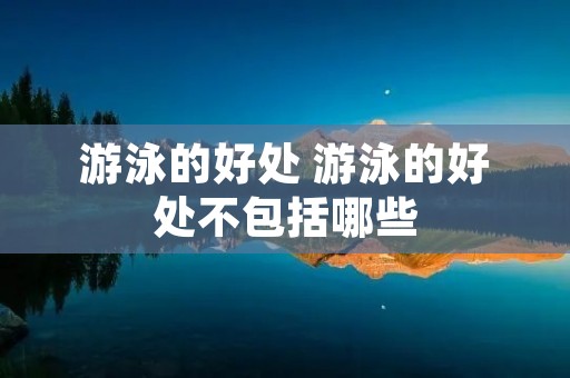 游泳的好处 游泳的好处不包括哪些