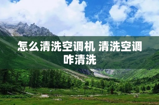 怎么清洗空调机 清洗空调咋清洗 怎么清洗空调机 清洗空调咋清洗