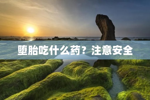堕胎吃什么药？注意安全