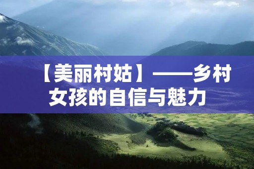 【美丽村姑】——乡村女孩的自信与魅力