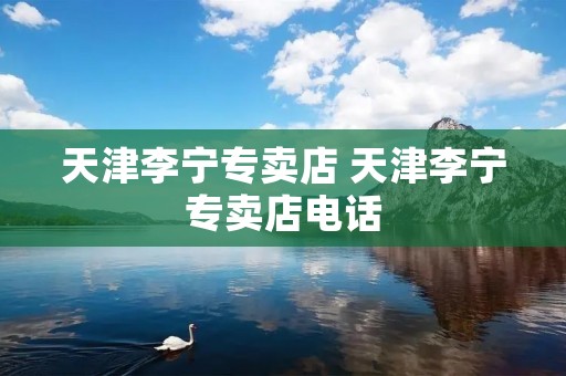 天津李宁专卖店 天津李宁专卖店**
