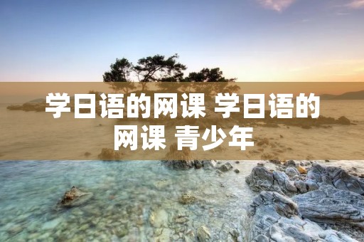 学日语的网课 学日语的网课 青少年