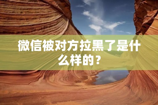 微信被对方拉黑了是什么样的?