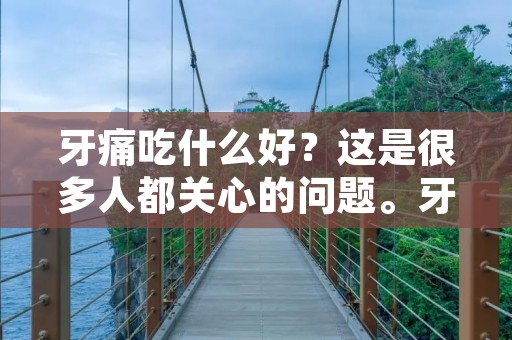 牙痛吃什么好？这是很多人都关心的问题。牙痛是一种十分痛苦的感觉，给我们的日常生活带来很大的困扰。因此，我们需要找到一些方法来缓解这种疼痛。本文将介绍一些可以缓解牙痛的食物和饮品。