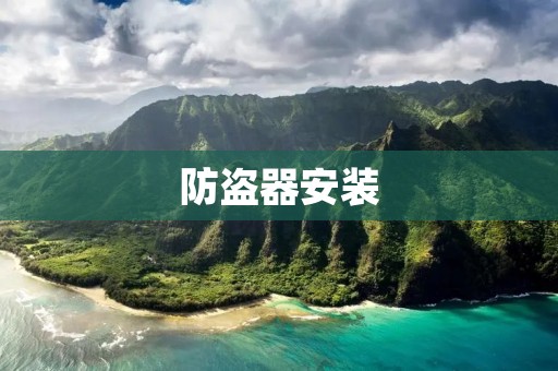 防盗器安装:让家庭更安全 防盗器安装:让家庭更安全