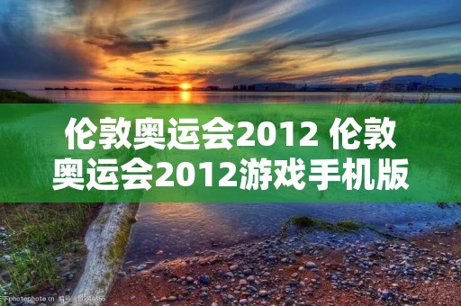 伦敦奥运会2012 伦敦奥运会2012游戏手机版 伦敦奥运会2012 伦敦奥运会2012游戏手机版
