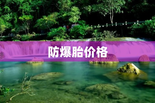 防爆胎价格:选购防爆胎的正确姿势 防爆胎价格:选购防爆胎的正确姿势