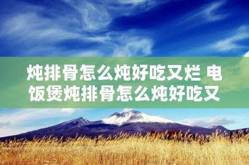 炖排骨怎么炖好吃又烂 电饭煲炖排骨怎么炖好吃又烂