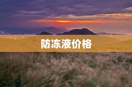 防冻液价格:选择适合的防冻液保护您的车辆 防冻液价格:选择适合的防冻液保护您的车辆