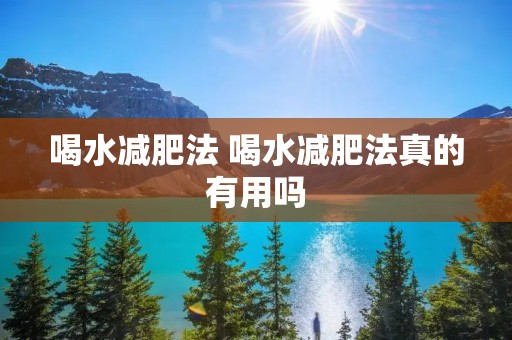 喝水减肥法 喝水减肥法真的有用吗 喝水减肥法 喝水减肥法真的有用吗