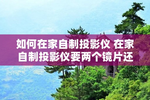 如何在家自制投影仪 在家自制投影仪要两个镜片还是一个镜片