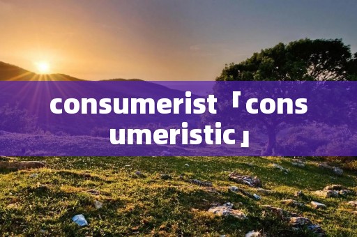 consumerist「consumeristic」