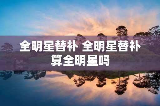 全明星替补 全明星替补算全明星吗 全明星替补 全明星替补算全明星吗