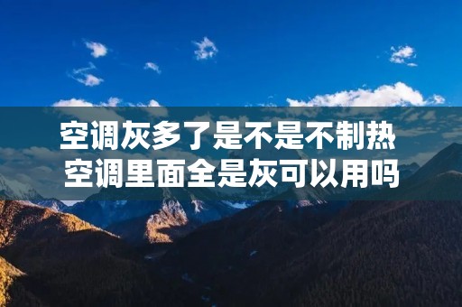 空调灰多了是不是不制热 空调里面全是灰可以用吗 空调灰多了是不是不制热 空调里面全是灰可以用吗