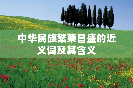 中华民族繁荣昌盛的近义词及其含义