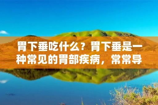 胃下垂吃什么？胃下垂是一种常见的胃部疾病，常常导致胃部功能紊乱，消化问题和胃部不适。在处理胃下垂的过程中，饮食起着重要的作用。本文将介绍一些胃下垂患者应该注意的饮食原则和适宜的食物选择。