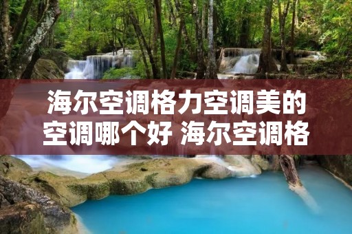 海尔空调格力空调美的空调哪个好 海尔空调格力空调美的空调哪个好些 海尔空调格力空调美的空调哪个好 海尔空调格力空调美的空调哪个好些