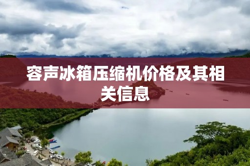 容声冰箱压缩机价格及其相关信息 容声冰箱压缩机价格及其相关信息