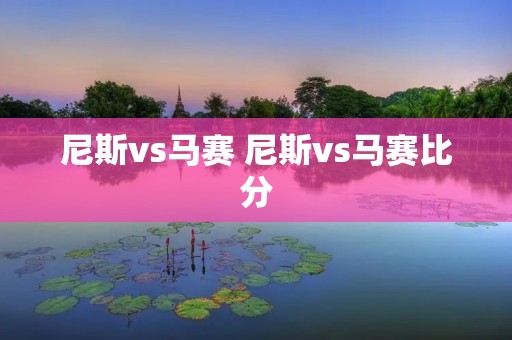 尼斯vs马赛 尼斯vs马赛比分 尼斯vs马赛 尼斯vs马赛比分