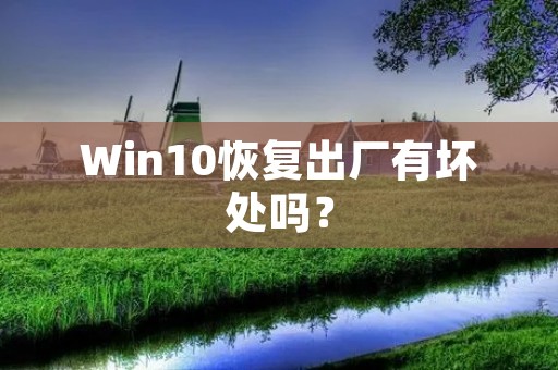 Win10恢复出厂有坏处吗?