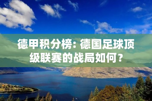 德甲积分榜: 德国足球顶级联赛的战局如何？