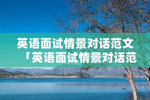 英语面试情景对话范文「英语面试情景对话范文2分钟」 英语面试情景对话范文「英语面试情景对话范文2分钟」