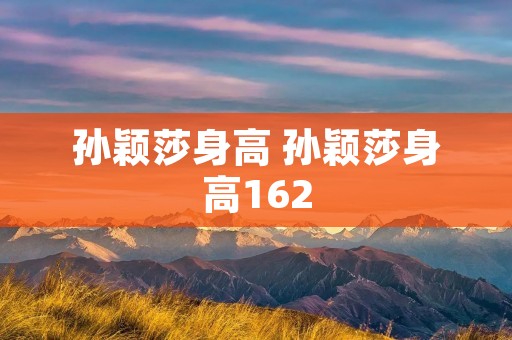 孙颖莎身高 孙颖莎身高162