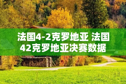 法国4-2克罗地亚 法国42克罗地亚决赛数据
