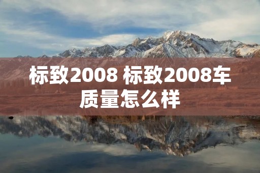 标致2008 标致2008车质量怎么样