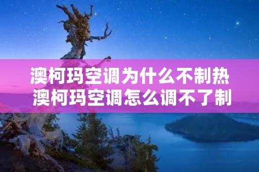 澳柯玛空调为什么不制热 澳柯玛空调怎么调不了制热