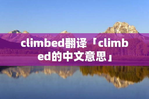 climbed翻译「climbed的中文意思」